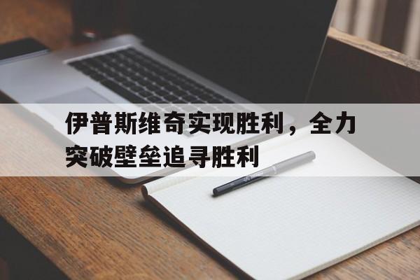 开云体育中国-伊普斯维奇实现胜利，全力突破壁垒追寻胜利的简单介绍